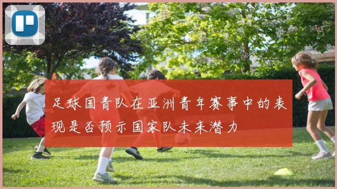 足球国青队在亚洲青年赛事中的表现是否预示国家队未来潜力