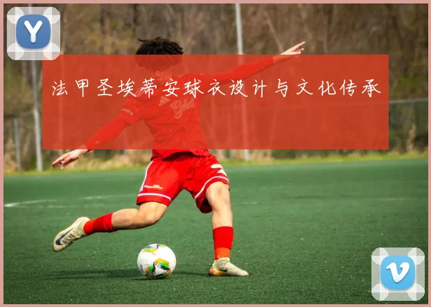 法甲圣埃蒂安球衣设计与文化传承