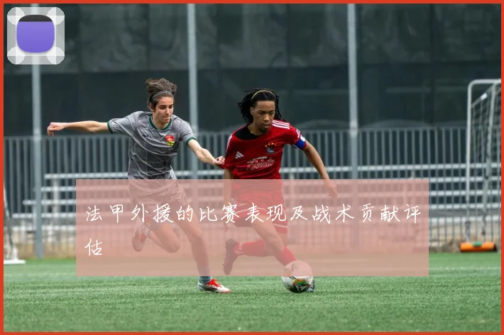 法甲外援的比赛表现及战术贡献评估