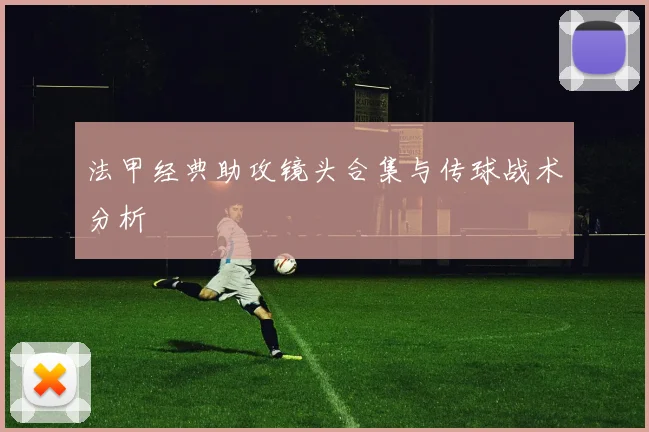 法甲经典助攻镜头合集与传球战术分析