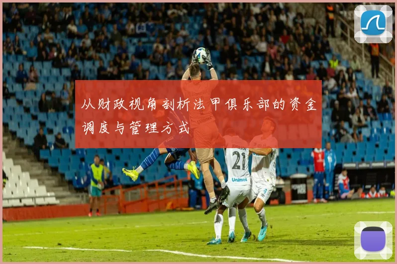 从财政视角剖析法甲俱乐部的资金调度与管理方式