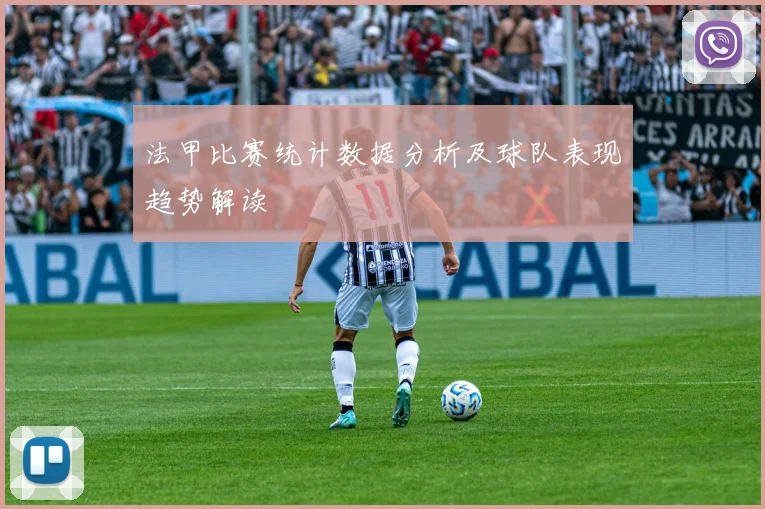 法甲比赛统计数据分析及球队表现趋势解读