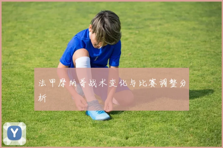 法甲摩纳哥战术变化与比赛调整分析