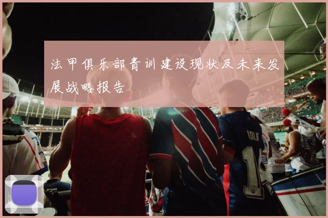 法甲俱乐部青训建设现状及未来发展战略报告