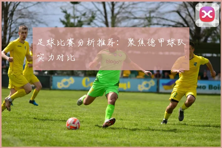足球比赛分析推荐：聚焦德甲球队实力对比