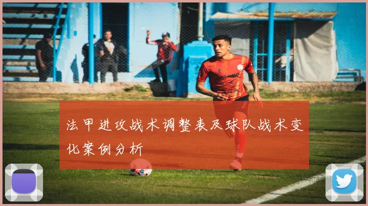 法甲进攻战术调整表及球队战术变化案例分析